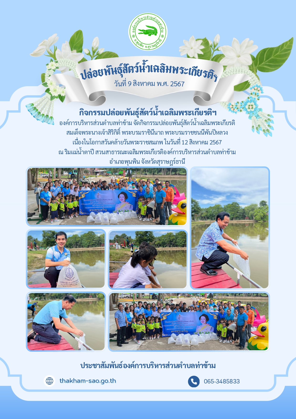 วันที่ 9 สิงหาคม 2567 เวลา 9.39 น. ณ ริมแม่น้ำตาปี สวนสาธารณะเฉลิมพระเกียรติองค์การบริหารส่วนตำบลท่าข้าม อำเภอพุนพิน จังหวัดสุราษฎร์ธานี โดย นายอมฤต นิจอาคม นายกองค์การบริหารส่วนตำบลท่าข้าม ร่วมกิจกรรมปล่อยพันธุ์สัตว์น้ำเฉลิมพระเกียรติ พร้อมด้วยหัวหน้าส่วนราชการ ข้าราชการ เจ้าหน้าที่ ผู้นำท้องที่ ผู้นำท้องถิ่น เครือข่ายองค์กร เครือข่ายภาคประชาชน และภาคีต่าง ๆ เพื่อเฉลิมพระเกียรติ สมเด็จพระนางเจ้าสิริกิติ์ พระบรมราชินีนาถ พระบรมราชชนนีพันปีหลวง เนื่องในโอกาสวันคล้ายวันพระราชสมภพ ในวันที่ 12 สิงหาคม 2567 และส่งเสริมให้ทุกภาคส่วนได้มีส่วนร่วมในการอนุรักษ์น้ำและระบบนิเวศ ถวายเป็นพระราชกุศล รวมถึงปลูกฝังให้ประชาชนมีความรักษ์น้ำ รักษาแผ่นดินให้อุดมสมบูรณ์
     สำหรับการจัดกิจกรรมในครั้งนี้มีการปล่อยปลาลงสู่แม่น้ำตาปี จำนวนมากกว่า 20,000 ตัว เพื่อเป็นการคืนแหล่งอาหารและความสมบูรณ์ให้กับธรรมชาติ มีผู้เข้าร่วมกิจกรรมจากภาคส่วนต่างๆ ประกอบด้วย คณะผู้บริหาร หัวหน้าส่วนราชการ ข้าราชการและพนักงานภายในองค์การบริหารส่วนตำบลท่าข้าม คณะครูและนักเรียนโรงเรียนวัดท่าตลิ่งชัน ศูนย์พัฒนาเด็กเล็กในสังกัดองค์การบริหารส่วนตำบลท่าข้าม ซึ่งการจัดงานในครั้งนี้ได้รับความร่วมมือจากหน่วยงานภาคี ได้แก่ ศูนย์วิจัยและพัฒนาประมงน้ำจืดสุราษฎร์ธานี
